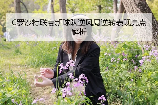 C罗沙特联赛新球队逆风局逆转表现亮点解析